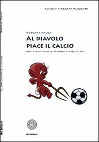 Al diavolo piace il calcio. Una storia vera di mobbing e precariato - Roberta Palma - Libro SBC Edizioni 2008, Autori italiani moderni | Libraccio.it