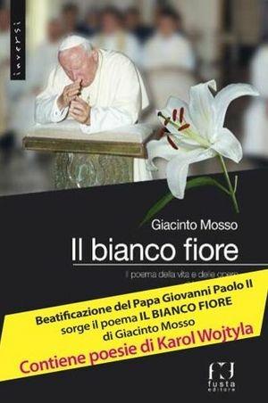 Il bianco fiore. Il poema della vita e delle opere di Karol Wojtyla - Giacinto Mosso - Libro Fusta Editore 2016, In versi | Libraccio.it