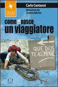 Come rinasce un viaggiatore. Storia di una vita che inizia dalla fine - Carlo Centanni - Libro Fusta Editore 2015, Diari di viaggio | Libraccio.it