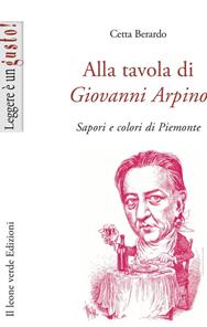 Alla tavola di Giovanni Arpino. Sapori e colori di Piemonte - Cetta Berardo - Libro Il Leone Verde 2007, Leggere è un gusto | Libraccio.it