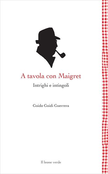 A tavola con Maigret. Intrighi e intingoli - Guido Guidi Guerrera - Libro Il Leone Verde 2007, Leggere è un gusto | Libraccio.it
