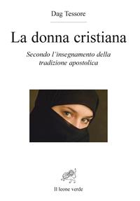 La donna cristiana. Secondo l'insegnamento della tradizione apostolica - Dag Tessore - Libro Il Leone Verde 2007, Lumina mundi | Libraccio.it