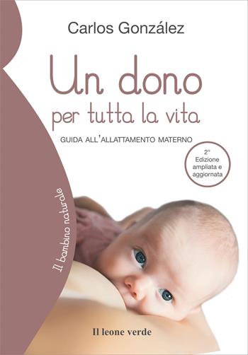 Un dono per tutta la vita. Guida all'allattamento materno. Ediz. ampliata - Carlos González - Libro Il Leone Verde 2008, Il bambino naturale | Libraccio.it