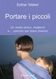 Portare i piccoli. Un modo antico, moderno e... comodo per stare insieme - Esther Weber - Libro Il Leone Verde 2007, Il bambino naturale | Libraccio.it