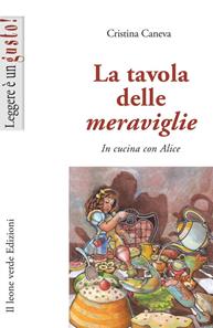 La tavola delle meraviglie. In cucina con Alice - Cristina Caneva - Libro Il Leone Verde 2008, Leggere è un gusto | Libraccio.it