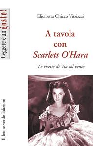 A tavola con Scarlett O'Hara. Le ricette di Via col vento. Ediz. illustrata - Elisabetta Chicco Vitzizzai - Libro Il Leone Verde 2008, Leggere è un gusto | Libraccio.it