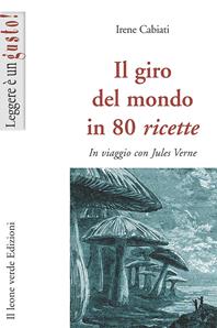 Il giro del mondo in 80 ricette. In viaggio con Jules Verne - Irene Cabiati - Libro Il Leone Verde 2009, Leggere è un gusto | Libraccio.it