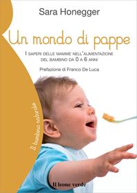 Un mondo di pappe. I saperi delle mamme nell'alimentazione del bambino da 0 a 6 anni - Sara Honegger - Libro Il Leone Verde 2008, Il bambino naturale | Libraccio.it