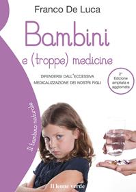 Bambini e (troppe) medicine. Difendersi dall'eccessiva medicalizzazione dei nostri figli - Franco De Luca - Libro Il Leone Verde 2009, Il bambino naturale | Libraccio.it