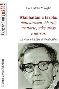 Manhattan a tavola. Delicatessen bistrot, trattorie, take away e nevrosi. Le ricette dai film di Woody Allen - Luca Glebb Miroglio - Libro Il Leone Verde 2009, Leggere è un gusto | Libraccio.it