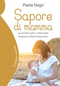 Sapore di mamma. Allattare dopo i primi mesi - Paola Negri - Libro Il Leone Verde 2009, Il bambino naturale | Libraccio.it