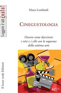 Cinegustologia. Ovvero come descrivere i vini e i cibi con le sequenze della settima arte - Marco Lombardi - Libro Il Leone Verde 2009, Leggere è un gusto | Libraccio.it