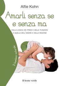 Amarli senza se e senza ma. Dalla logica dei premi e delle punizioni a quella dell'amore e della ragione - Alfie Kohn - Libro Il Leone Verde 2010, Il bambino naturale | Libraccio.it