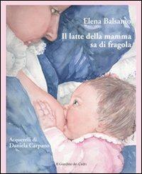 Il latte della mamma sa di fragola. Ediz. illustrata - Elena Balsamo - Libro Il Leone Verde 2010, Il giardino dei cedri | Libraccio.it