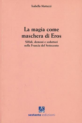 La magia come maschera di Eros. Silfidi, demoni e seduttori nella Francia del Settecento - Isabella Mattazzi - Libro Sestante 2007, Bergamo University Press | Libraccio.it