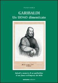 Garibaldi. Un uomo dimenticato. Episodi e memorie di un garibaldino al suo fianco nell'impresa dei Mille - Paolo Merla - Libro Sestante 2007, Ricerca | Libraccio.it