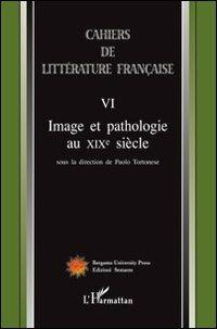 Cahiers de littérature française. Vol. 6: Image et pathologie au XIX siècle.  - Libro Sestante 2008, Bergamo University Press | Libraccio.it