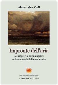 Impronte dell'aria. Messaggeri e corpi angelici nella memoria della modernità - Alessandra Violi - Libro Sestante 2008, Bergamo University Press | Libraccio.it