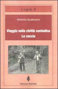 Viaggio nella civiltà contadina. La caccia - Antonio Quattranni - Libro Annulli 2009, Logìa | Libraccio.it