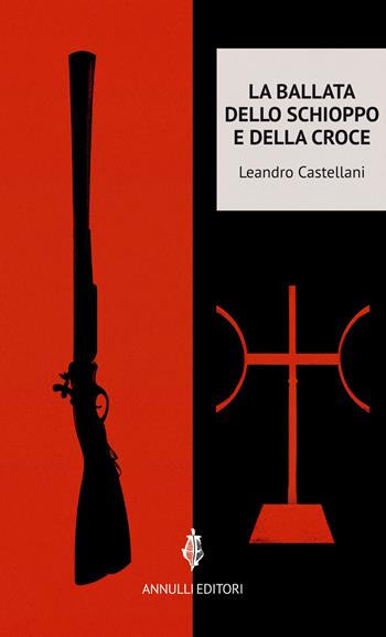 La ballata dello schioppo e della croce - Leandro Castellani - Libro Annulli 2017, Narrazioni | Libraccio.it