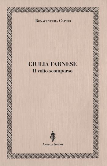 Giulia Farnese. Il volto scomparso - Bonaventura Caprio - Libro Annulli 2019, Inedita | Libraccio.it