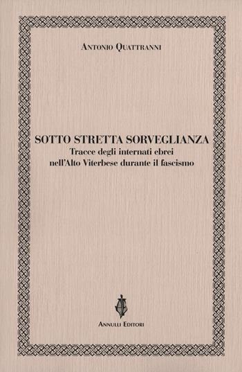 Sotto stretta sorveglianza. Tracce degli internati ebrei nell'Alto Viterbese durante il fascismo - Antonio Quattranni - Libro Annulli 2020, Inedita | Libraccio.it