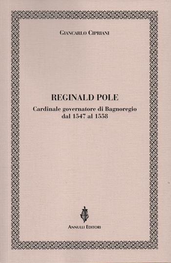 Reginald Pole. Cardinale governatore di Bagnoregio dal 1547 al 1558 - Giancarlo Cipriani - Libro Annulli 2020, Inedita | Libraccio.it