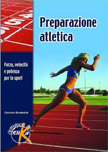 Preparazione atletica. Forza, velocità e potenza per lo sport - Davide Barbieri - Libro Elika 2008, Sport, fitness e benessere | Libraccio.it