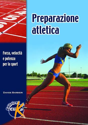 Preparazione atletica. Forza, velocità e potenza per lo sport - Davide Barbieri - Libro Elika 2008, Sport, fitness e benessere | Libraccio.it