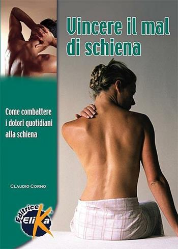 Vincere il mal di schiena. Come combattere i dolori quotidiani alla schiena - Claudio Corno - Libro Elika 2009, Sport, fitness e benessere | Libraccio.it