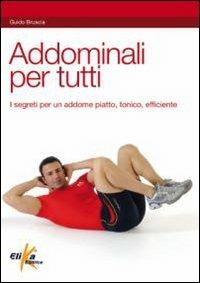 Addominali per tutti. I segreti per un addome piatto, tonico, allenato - Guido Bruscia - Libro Elika 2010, Sport, fitness e benessere | Libraccio.it