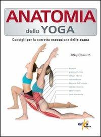 Anatomia dello yoga. Consigli per la corretta esecuzione delle asana - Abby Ellsworth - Libro Elika 2012, Anatomia | Libraccio.it