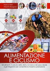 Alimentazione e ciclismo. Gli alimenti, il calcolo della dieta, la ricerca del peso ideale e gli integratori per consentire la massima prestazione