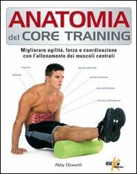 Anatomia del core training. Migliorare agilità, forza e coordinazione con l'allenamento dei muscoli centrali - Abby Ellsworth - Libro Elika 2012, Anatomia | Libraccio.it