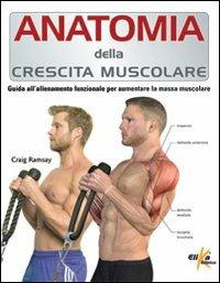 Anatomia della crescita muscolare. Guida all'allenamento funzionale per aumentare la massa muscolare - Craig Ramsay - Libro Elika 2012 | Libraccio.it