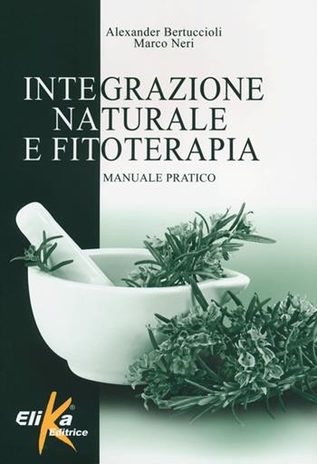 Integrazione naturale e fitoterapia. Manuale pratico - Alexander Bertuccioli, Marco Neri - Libro Elika 2013 | Libraccio.it