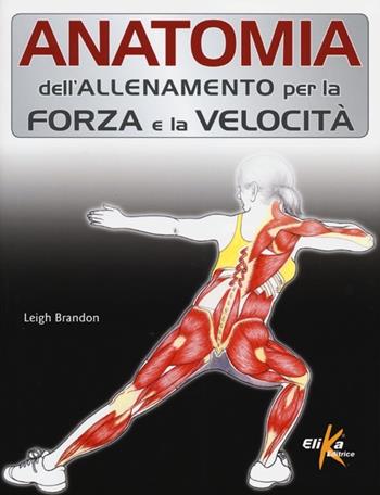 Anatomia dell'allenamento per la forza e la velocità - Brandon Leigh - Libro Elika 2013, Anatomia | Libraccio.it