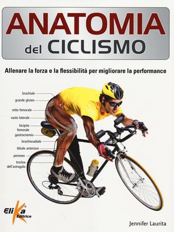 Anatomia del ciclismo. Allenare la forza e la flessibilità per migliorare la performance. Ediz. illustrata - Jennifer Laurita - Libro Elika 2014, Anatomia | Libraccio.it
