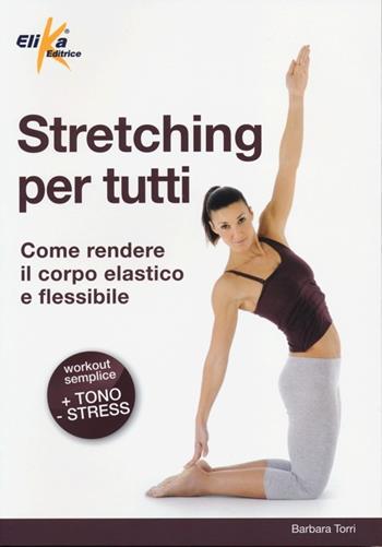 Stretching per tutti. Come rendere il corpo elastico e flessibile - Barbara Torri - Libro Elika 2013, Fitness style | Libraccio.it