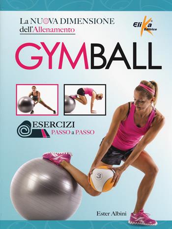 Gym ball. La nuova dimensione dell'allenamento - Ester Albini - Libro Elika 2014, I grandi manuali dello sport | Libraccio.it