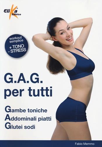 G.A.G. per tutti. Gambe toniche, addominali piatti, glutei sodi. Ediz. illustrata - Fabio Memmo - Libro Elika 2013, Fitness style | Libraccio.it
