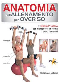 Anatomia dell'allenamento per over 50. Guida pratica per mantenersi in forma dopo i 50 anni - Lance Liebman Hollis - Libro Elika 2014, Anatomia | Libraccio.it
