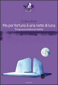 Ma per fortuna è una notte di luna. Trilogia pucciniana con delitto - Cristina Preti - Libro Eclissi 2012, I gatti del Cheshire | Libraccio.it