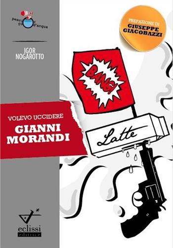 Volevo uccidere Gianni Morandi - Igor Nogarotto - Libro Eclissi 2013 | Libraccio.it