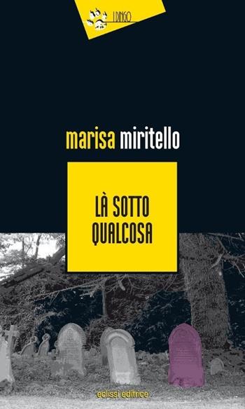 Là sotto qualcosa - Marisa Miritello - Libro Eclissi 2013, I Dingo | Libraccio.it