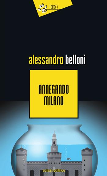 Annegando Milano - Alessandro Belloni - Libro Eclissi 2014, I Dingo | Libraccio.it