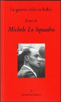 La guerra civile in Italia: il caso di Michele Lo Squadro - Saverio D'Amelio - Libro Il Levante 2007 | Libraccio.it