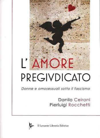 L'amore pregiudicato. Donne e omosessuali sotto il fascismo - Danilo Ceirani, Pierluigi Rocchetti - Libro Il Levante 2015, Saggi | Libraccio.it