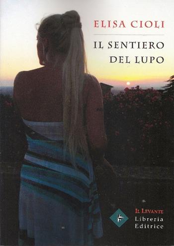 Il sentiero del lupo - Elisa Cioli - Libro Il Levante 2016, Poesia | Libraccio.it