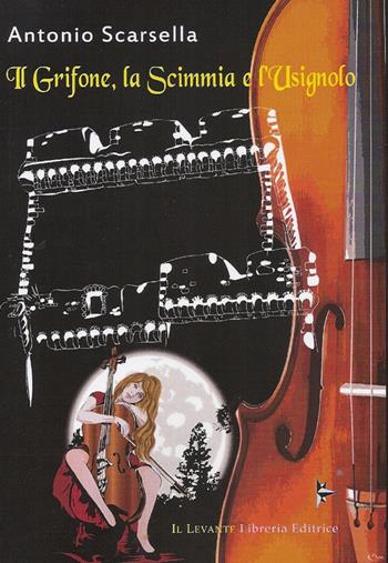 Il grifone, la scimmia e l'usignolo - Antonio Scarsella - Libro Il Levante 2017, Narrativa | Libraccio.it